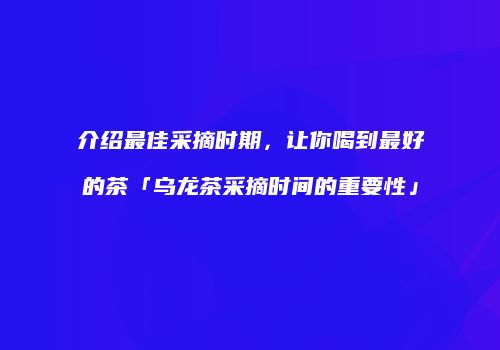 介绍最佳采摘时期，让你喝到最好的茶「乌龙茶采摘时间的重要性」
