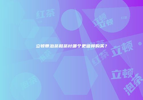 立顿带泡茶和茶叶哪个更值得购买？