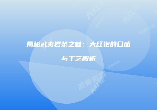 揭秘武夷岩茶之魅：大红袍的口感与工艺解析