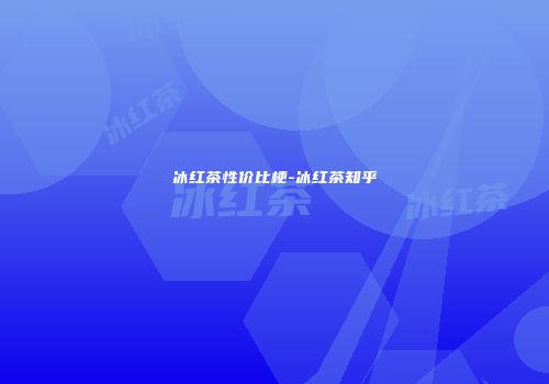 冰红茶性价比梗-冰红茶知乎