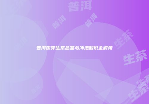 普洱嫩芽生茶品鉴与冲泡知识全解析