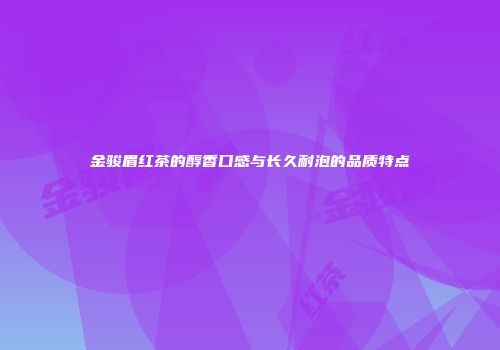 金骏眉红茶的醇香口感与长久耐泡的品质特点