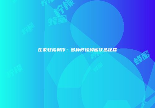 在家轻松制作：多种柠檬蜂蜜饮品秘籍
