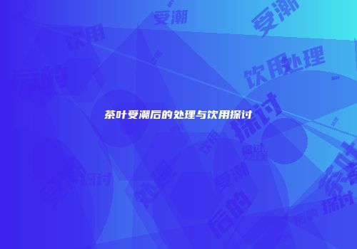 茶叶受潮后的处理与饮用探讨