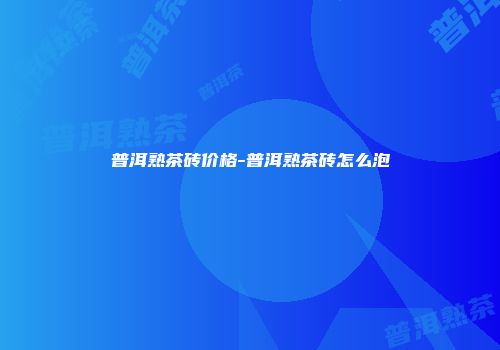 普洱熟茶砖价格-普洱熟茶砖怎么泡