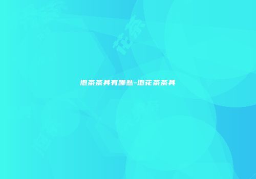 泡茶茶具有哪些-泡花茶茶具