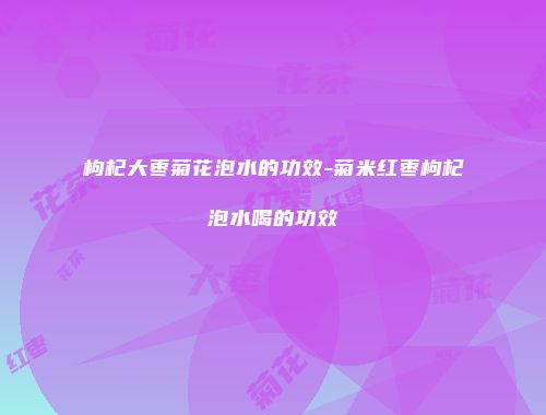 枸杞大枣菊花泡水的功效-菊米红枣枸杞泡水喝的功效
