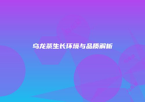 乌龙茶生长环境与品质解析