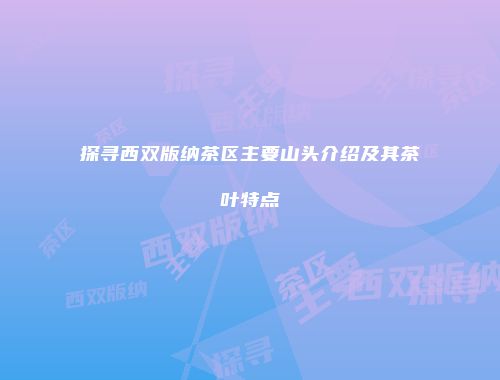 探寻西双版纳茶区主要山头介绍及其茶叶特点