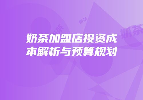 奶茶加盟店投资成本解析与预算规划