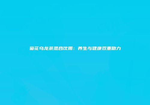菊花乌龙茶混合饮用：养生与健康双重助力
