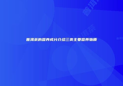 普洱茶的营养成分介绍三类主要营养物质