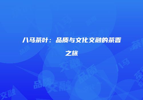 八马茶叶：品质与文化交融的茶香之旅