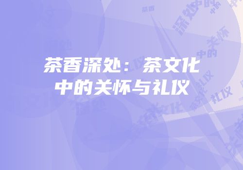 茶香深处：茶文化中的关怀与礼仪