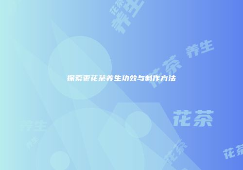 探索枣花茶养生功效与制作方法
