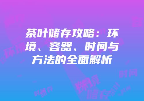 茶叶储存攻略：环境、容器、时间与方法的全面解析