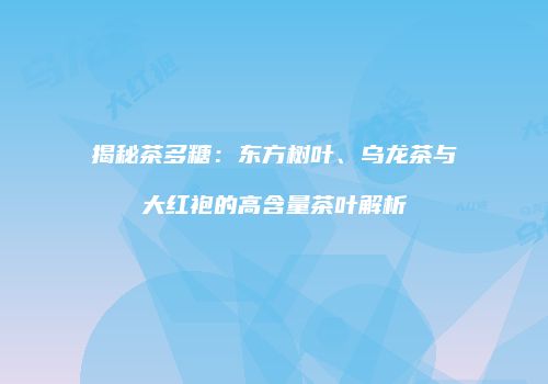 揭秘茶多糖：东方树叶、乌龙茶与大红袍的高含量茶叶解析