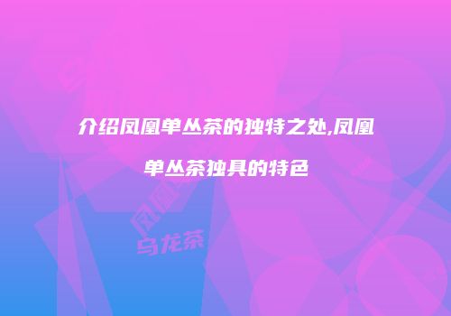 介绍凤凰单丛茶的独特之处,凤凰单丛茶独具的特色