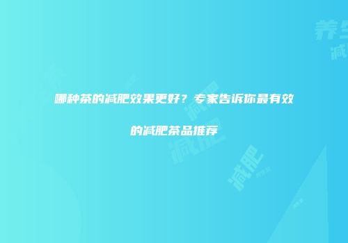 哪种茶的减肥效果更好？专家告诉你最有效的减肥茶品推荐