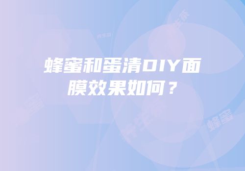 蜂蜜和蛋清DIY面膜效果如何？