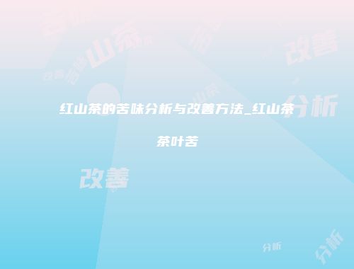 红山茶的苦味分析与改善方法_红山茶茶叶苦