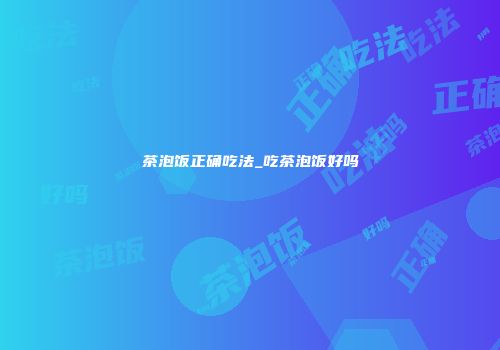 茶泡饭正确吃法_吃茶泡饭好吗