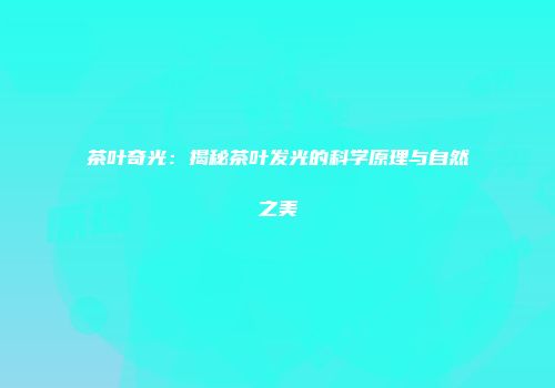茶叶奇光：揭秘茶叶发光的科学原理与自然之美