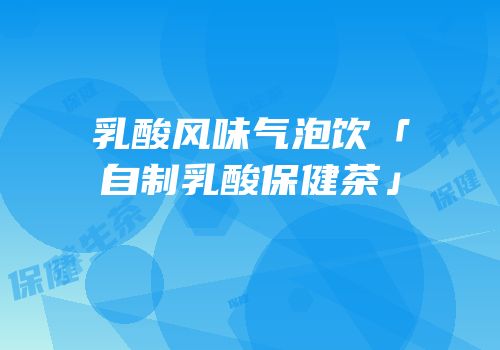 乳酸风味气泡饮「自制乳酸保健茶」