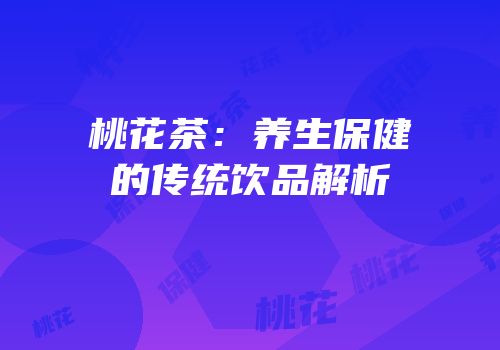 桃花茶：养生保健的传统饮品解析