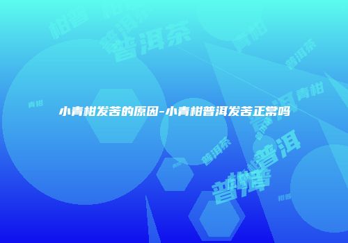 小青柑发苦的原因-小青柑普洱发苦正常吗