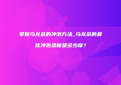 掌握乌龙茶的冲泡方法_乌龙茶的最佳冲泡温度是多少度？