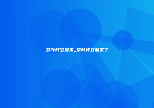 茶叶杆立起来_茶叶杆立起来了