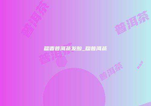 糯香普洱茶发酸_糯普洱茶