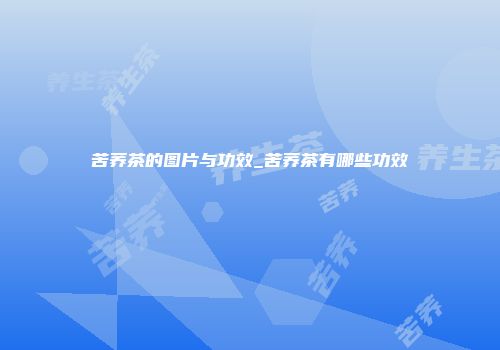 苦荞茶的图片与功效_苦荞茶有哪些功效