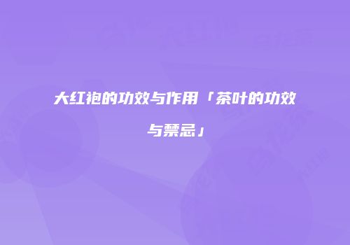 大红袍的功效与作用「茶叶的功效与禁忌」