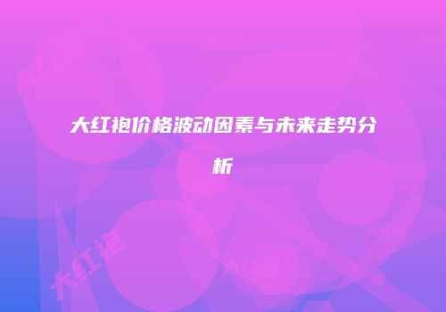 大红袍价格波动因素与未来走势分析