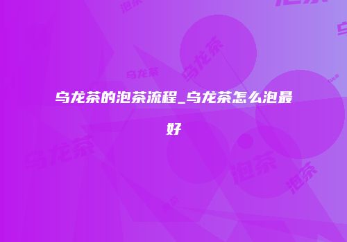 乌龙茶的泡茶流程_乌龙茶怎么泡最好