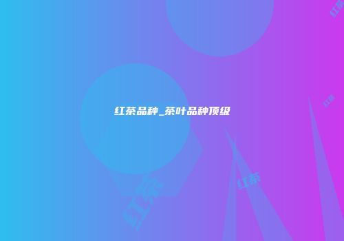红茶品种_茶叶品种顶级