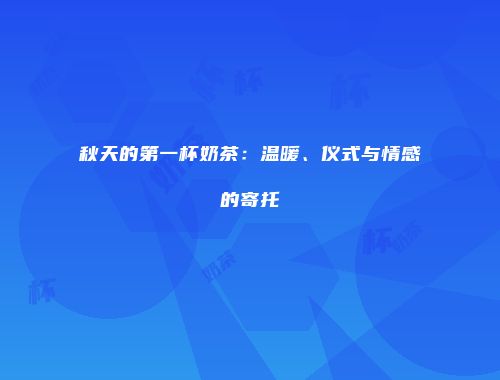 秋天的第一杯奶茶：温暖、仪式与情感的寄托