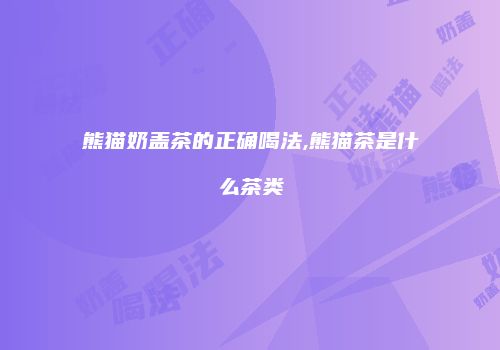 熊猫奶盖茶的正确喝法,熊猫茶是什么茶类