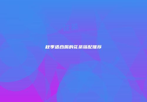 秋季适合喝的花茶搭配推荐