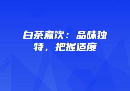 白茶煮饮：品味独特，把握适度