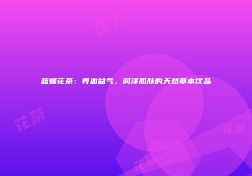 蓝蝶花茶：养血益气、润泽肌肤的天然草本饮品