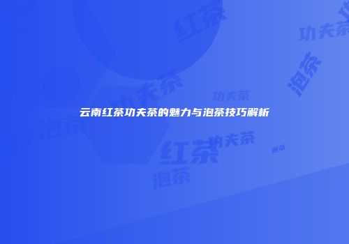 云南红茶功夫茶的魅力与泡茶技巧解析
