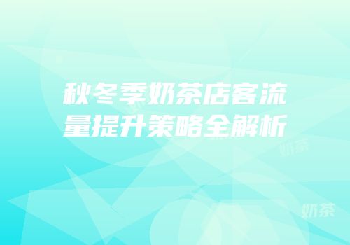 秋冬季奶茶店客流量提升策略全解析