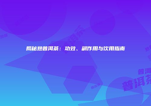 揭秘熟普洱茶：功效、副作用与饮用指南
