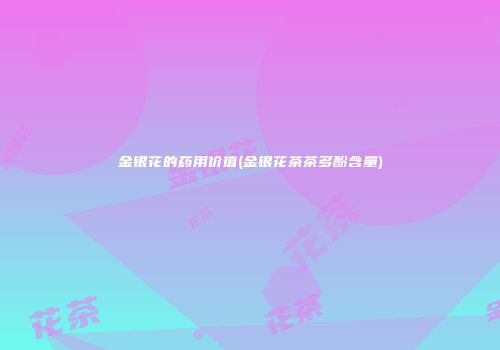 金银花的药用价值(金银花茶茶多酚含量)