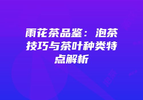 雨花茶品鉴：泡茶技巧与茶叶种类特点解析
