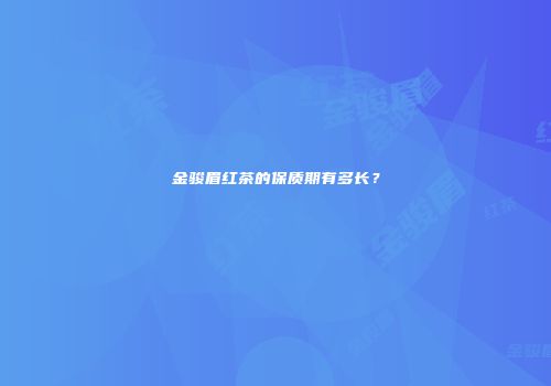 金骏眉红茶的保质期有多长？