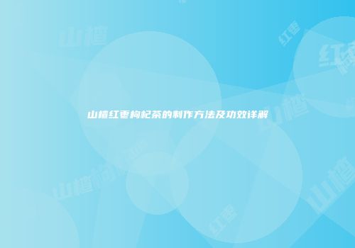 山楂红枣枸杞茶的制作方法及功效详解